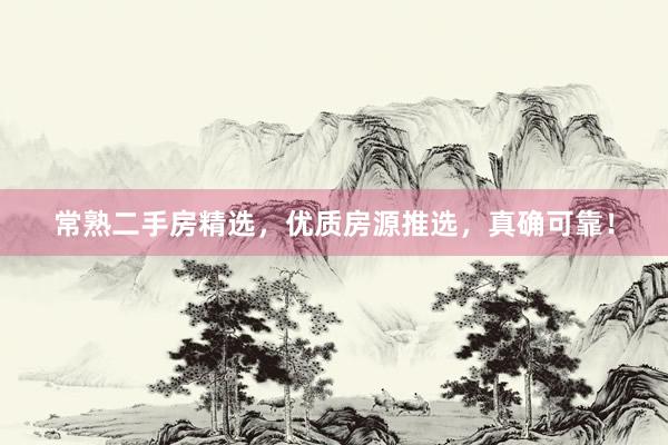 常熟二手房精选，优质房源推选，真确可靠！